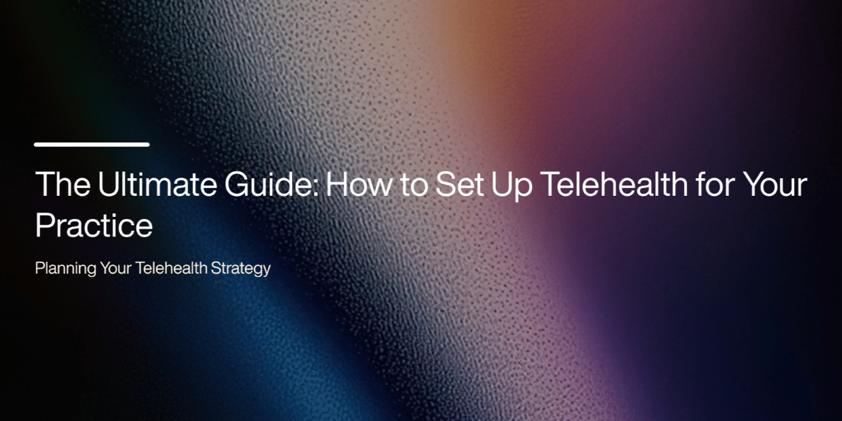 The Ultimate Guide: How to Set Up Telehealth for Your Practice